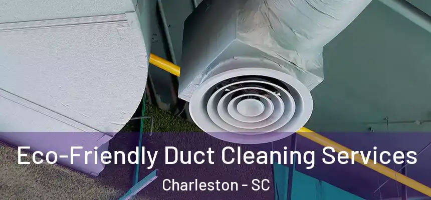  Eco-Friendly Duct Cleaning Services Charleston - SC