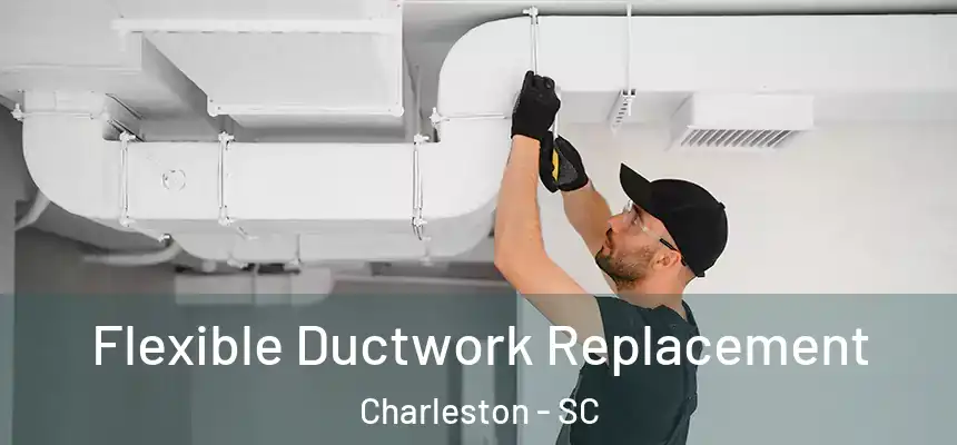 Flexible Ductwork Replacement Charleston - SC